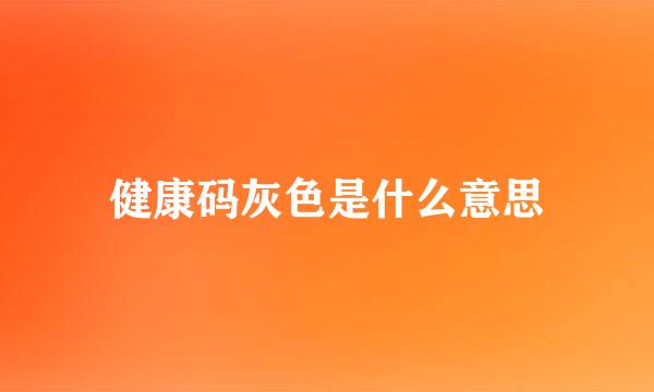 健康码灰色是什么意思
