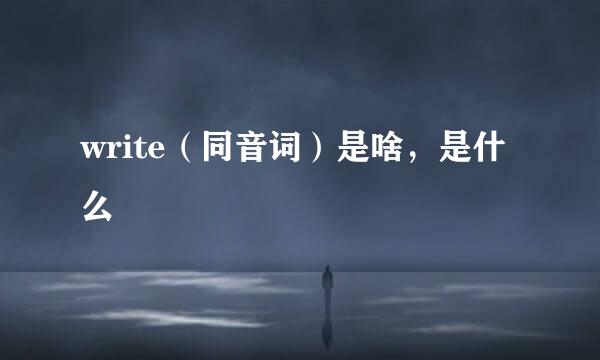 write（同音词）是啥，是什么