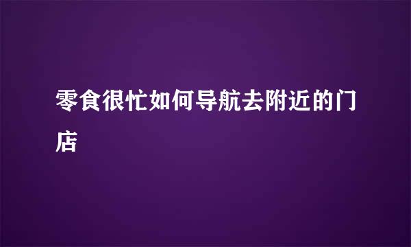 零食很忙如何导航去附近的门店