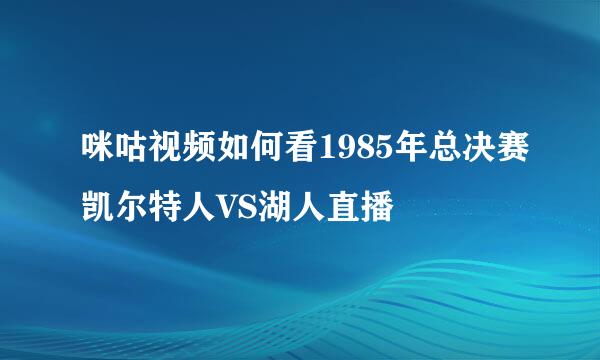 咪咕视频如何看1985年总决赛凯尔特人VS湖人直播