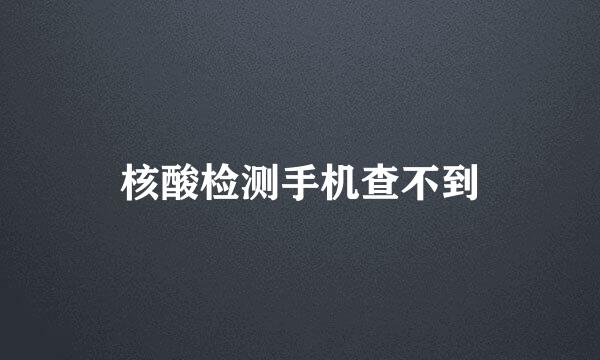 核酸检测手机查不到