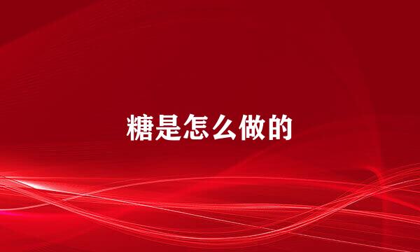 糖是怎么做的