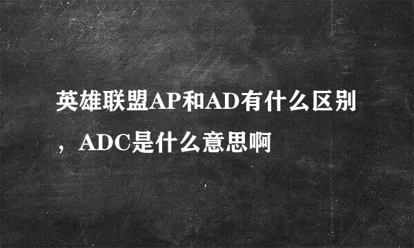 英雄联盟AP和AD有什么区别，ADC是什么意思啊