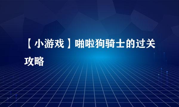 【小游戏】啪啦狗骑士的过关攻略