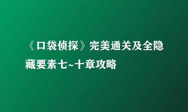《口袋侦探》完美通关及全隐藏要素七~十章攻略