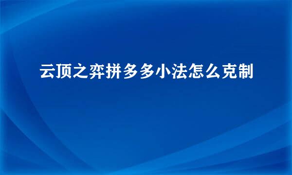 云顶之弈拼多多小法怎么克制