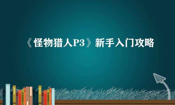 《怪物猎人P3》新手入门攻略