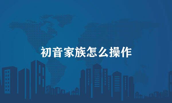 初音家族怎么操作