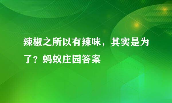 辣椒之所以有辣味，其实是为了？蚂蚁庄园答案
