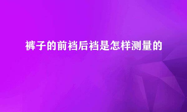 裤子的前裆后裆是怎样测量的