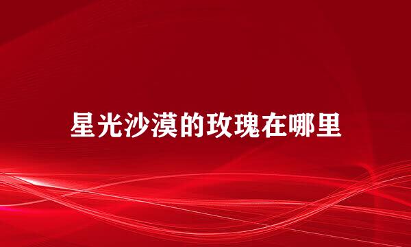 星光沙漠的玫瑰在哪里