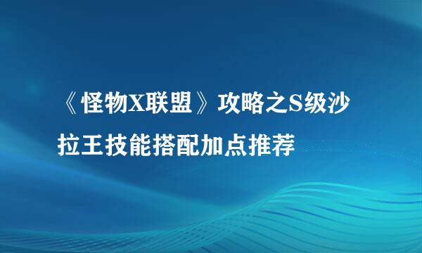 《怪物X联盟》攻略之S级沙拉王技能搭配加点推荐