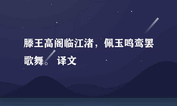 滕王高阁临江渚，佩玉鸣鸾罢歌舞。 译文