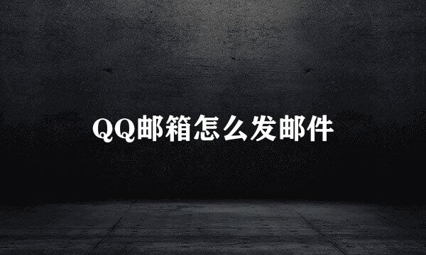 QQ邮箱怎么发邮件