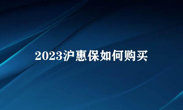 2023沪惠保如何购买
