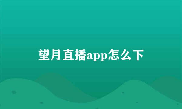 望月直播app怎么下