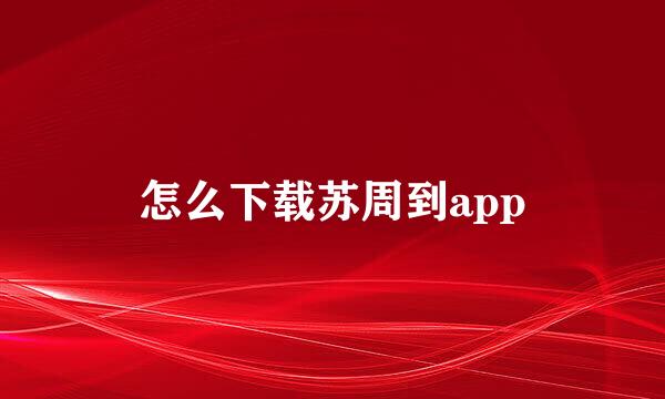 怎么下载苏周到app