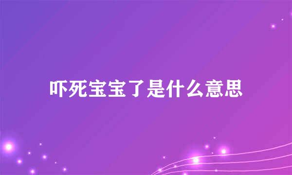 吓死宝宝了是什么意思