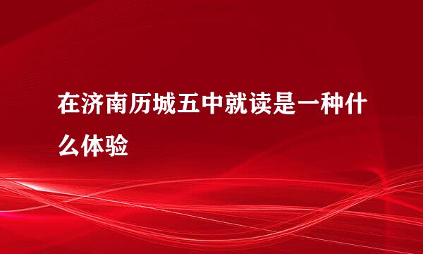 在济南历城五中就读是一种什么体验