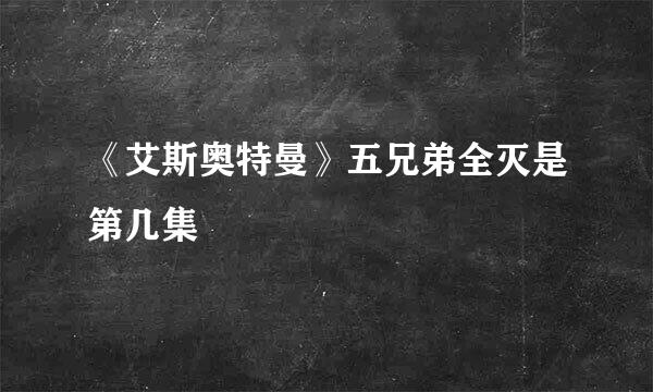 《艾斯奥特曼》五兄弟全灭是第几集
