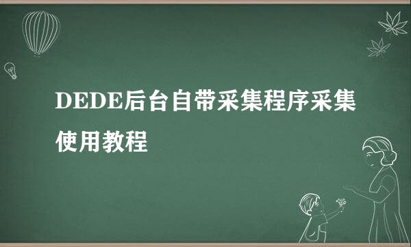 DEDE后台自带采集程序采集使用教程