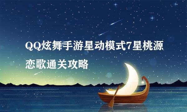 QQ炫舞手游星动模式7星桃源恋歌通关攻略