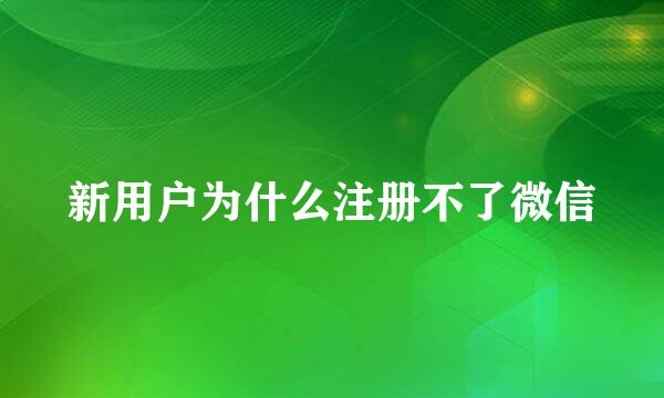 新用户为什么注册不了微信