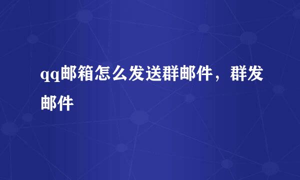 qq邮箱怎么发送群邮件，群发邮件