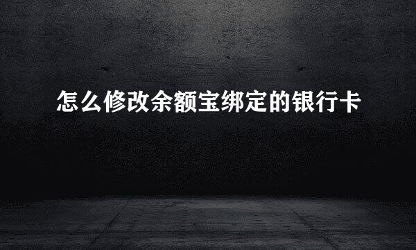 怎么修改余额宝绑定的银行卡