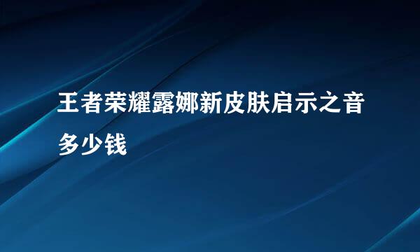 王者荣耀露娜新皮肤启示之音多少钱