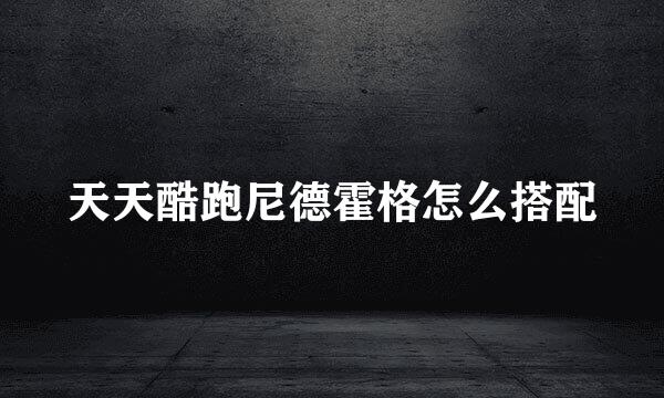 天天酷跑尼德霍格怎么搭配