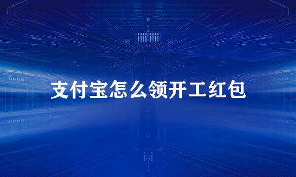 支付宝怎么领开工红包