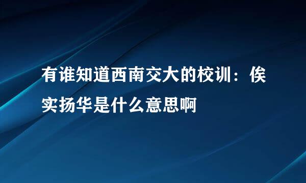 有谁知道西南交大的校训：俟实扬华是什么意思啊