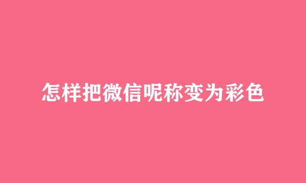 怎样把微信呢称变为彩色