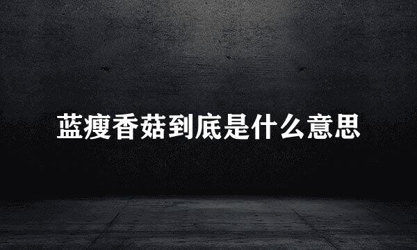蓝瘦香菇到底是什么意思