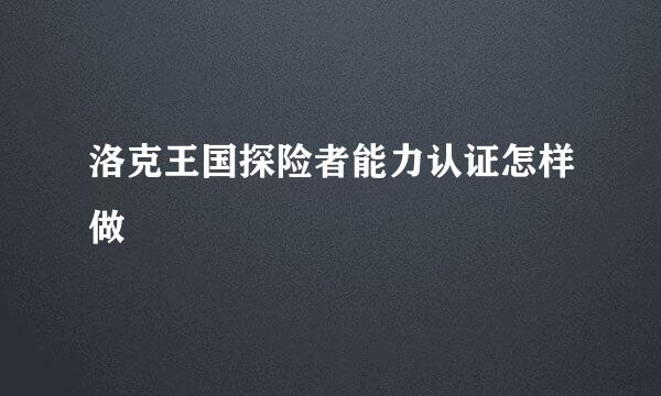 洛克王国探险者能力认证怎样做