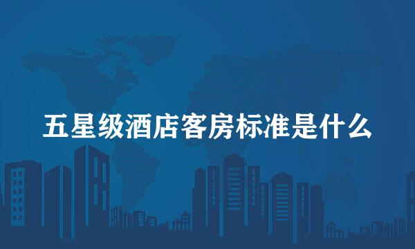 五星级酒店客房标准是什么