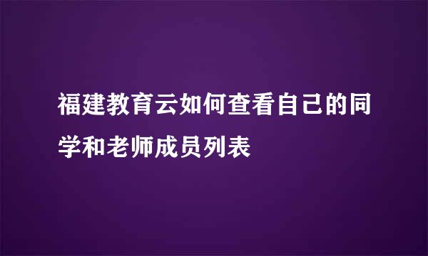 福建教育云如何查看自己的同学和老师成员列表