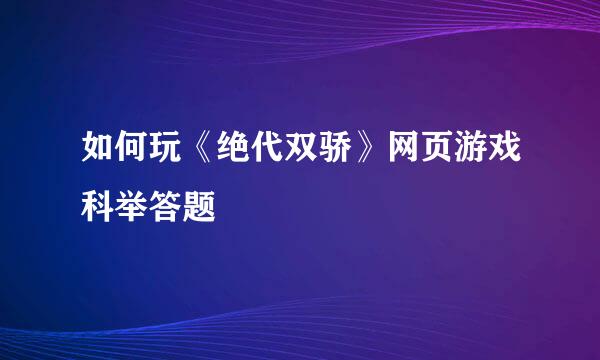 如何玩《绝代双骄》网页游戏科举答题​