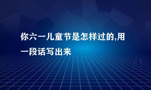 你六一儿童节是怎样过的,用一段话写出来