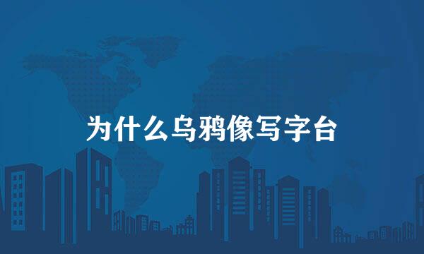 为什么乌鸦像写字台