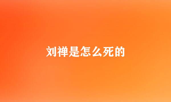 刘禅是怎么死的