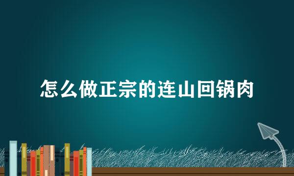 怎么做正宗的连山回锅肉
