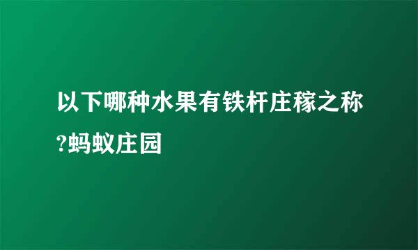 以下哪种水果有铁杆庄稼之称?蚂蚁庄园
