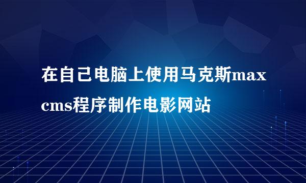 在自己电脑上使用马克斯maxcms程序制作电影网站