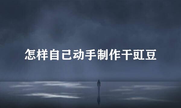 怎样自己动手制作干豇豆