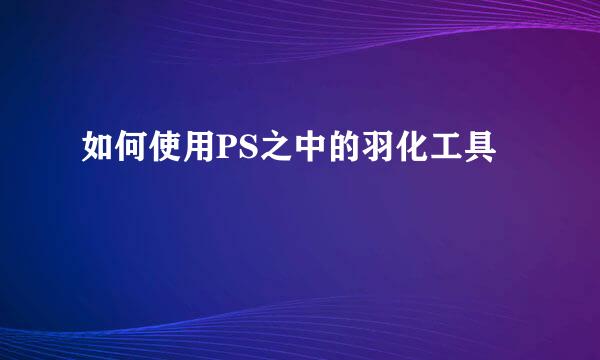 如何使用PS之中的羽化工具