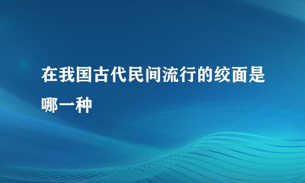 在我国古代民间流行的绞面是哪一种