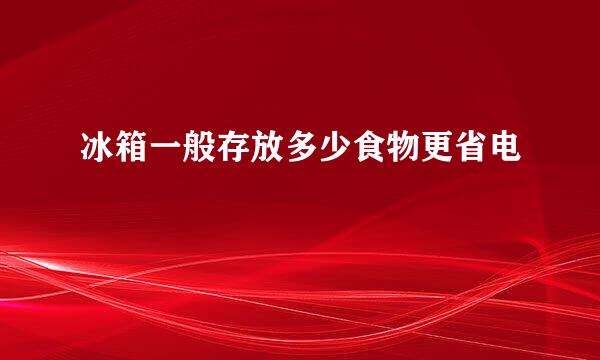 冰箱一般存放多少食物更省电