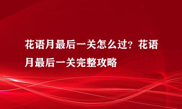 花语月最后一关怎么过？花语月最后一关完整攻略
